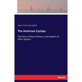 The American Cyclops: The hero of New Orleans, and spoiler of silver spoons