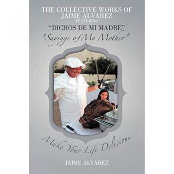 THE COLLECTIVE WORKS OF JAIME ALVAREZ FEATURING DICHOS DE MI MADRE Sayings of My Mother