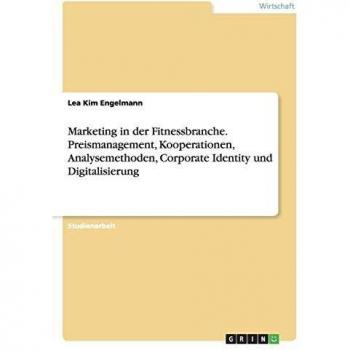 Marketing in der Fitnessbranche. Preismanagement Kooperationen Analysemethoden Corporate Identity und Digitalisierung