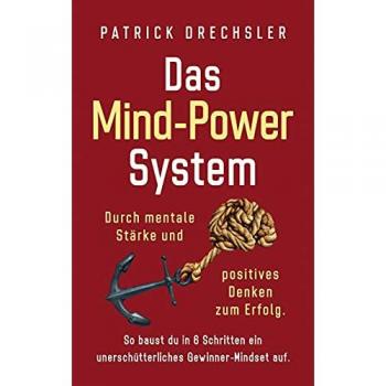 Das Mind-Power-System: Durch mentale Stärke und positives Denken zum Erfolg. So baust du in 6 Schritten ein unerschütterliches Gewinner-Mindset auf