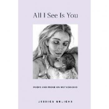All I See Is You: Poems And Prose On Motherhood (Jessica Urlichs: Early Motherhood Poetry And Prose Collection, Band 2)
