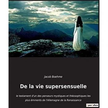 De la vie supersensuelle: le testament d'un des penseurs mystiques et théosophiques les plus éminents de l'Allemagne de la Renaissance