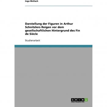 Darstellung der Figuren in Arthur Schnitzlers Reigen vor dem gesellschaftlichen Hintergrund des Fin de Siècle