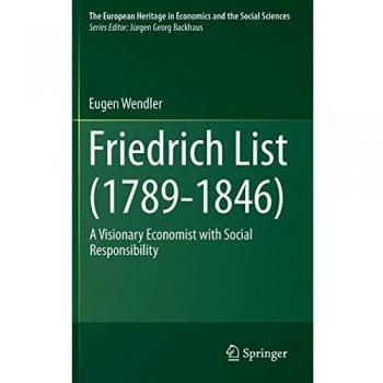 Friedrich List (1789-1846): A Visionary Economist with Social Responsibility (The European Heritage in Economics and the Social Sciences)