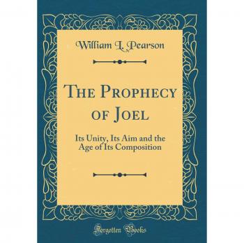 The Prophecy of Joel: Its Unity, Its Aim and the Age of Its Composition