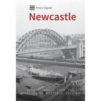 Historic England: Newcastle: Unique Images from the Archives of Historic England (Historic England Series)