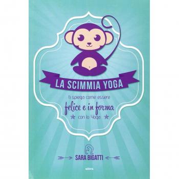 SCIMMIA YOGA. TI SPIEGA COME ESSERE FELICE E IN FORMA CON LO YOGA (LA) BIGATTI S
