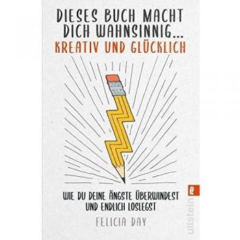 Dieses Buch macht dich wahnsinnig ... kreativ und glücklich: Wie du deine Ängste überwindest und endlich loslegst