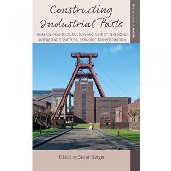 Constructing Industrial Pasts: Heritage, Historical Culture and Identity in Regions Undergoing Structural Economic Transformation