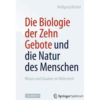 Die Biologie der Zehn Gebote und die Natur des Menschen: Wissen und Glauben im Widerstreit