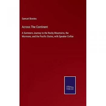 Across The Continent: A Summers Journey to the Rocky Mountains, the Mormons, and the Pacific States, with Speaker Colfax
