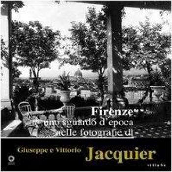 Firenze. Uno sguardo d'epoca nelle fotografie di Giuseppe e Vittorio Jacquier