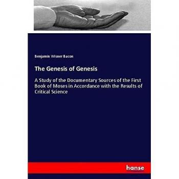 The Genesis of Genesis: A Study of the Documentary Sources of the First Book of Moses in Accordance with the Results of Critical Science