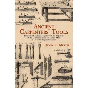 Dover Publications, Inc. Ancient Carpenters' Tools: Illustrated and Explained, Together with the Implements of the Lumberman, Joiner and Cabinet-Maker in Use in the Eighteenth Century
