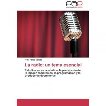 La radio: un tema esencial: Estudios sobre la estética, la percepción de la imagen radiofónica, la programación y la producción documental
