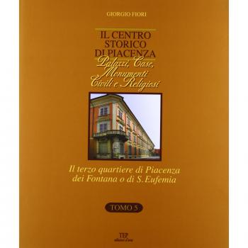 Il centro storico di Piacenza. Palazzi, case, monumenti civili e religiosi. Il terzo quartiere di Piacenza dei Fontana o di S. Eufenia
