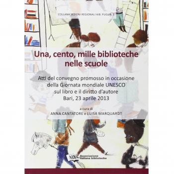 Una, cento, mille biblioteche nelle scuole. Atti del Convegno promosso in occasione della giornata mondiale Unesco sul libro e il diritto d'autore (Bari, 2013)