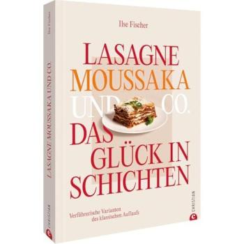 Fischer, Ilse: Lasagne, Moussaka und Co.: Das Glück in Schichten