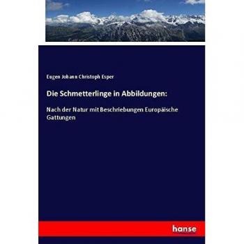 Die Schmetterlinge in Abbildungen:: Nach der Natur mit Beschriebungen Europäische Gattungen