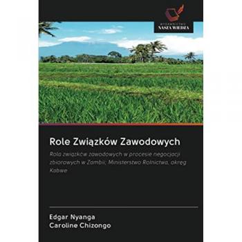 Role Związków Zawodowych: Rola związków zawodowych w procesie negocjacji zbiorowych w Zambii; Ministerstwo Rolnictwa, okręg Kabwe: Rola zwi¿zków ... w Zambii; Ministerstwo Rolnictwa, okr¿g Kabwe