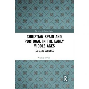 Christian Spain and Portugal in the Early Middle Ages: Texts and Societies (Variorum Collected Studies)
