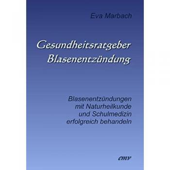 Gesundheitsratgeber Blasenentzündung: Blasenentzündungen mit Naturheilkunde und Schulmedizin erfolgreich behandeln
