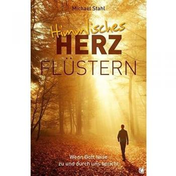 Michael Stahl Himmlisches Herzflüstern: Wenn Gott Leise Zu Und Durch Uns Spricht