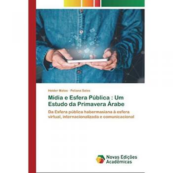 Mídia e Esfera Pública : Um Estudo da Primavera Árabe: Da Esfera pública habermasiana à esfera virtual, internacionalizada e comunicacional