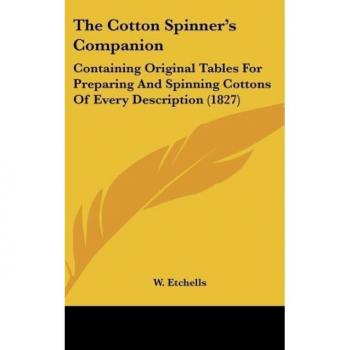 The Cotton Spinner's Companion: Containing Original Tables For Preparing And Spinning Cottons Of Every Description (1827)