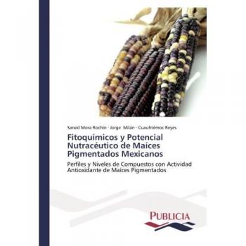 Fitoquímicos y Potencial Nutracéutico de Maíces Pigmentados Mexicanos: Perfiles y Niveles de Compuestos con Actividad Antioxidante de Maíces Pigmentados