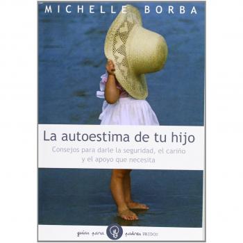 La autoestima de tu hijo: Consejos para darle la seguridad, el cariño, y el apoy