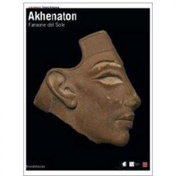 Akhenaton. Faraone del sole. Catalogo della mostra (Ginevra, 17 ottobre 2008-1 febbraio 2009; Torino, 27 febbraio-14 giugno 2009). Ediz. illustrata