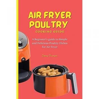 Air Fryer Poultry Cooking Guide: A Beginner's guide to Simple and Delicious Poultry Dishes for Air Fryer