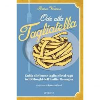 Ode alla tagliatella. Guida alle buone tagliatelle al ragù in 100 luoghi dell'Emilia-Romagna