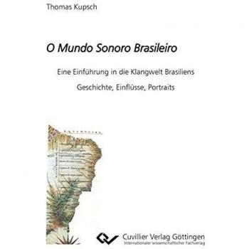 O Mundo Sonoro Brasileiro: Eine Einführung in die Klangwelt Brasiliens. Geschichte, Einflüsse, Portraits