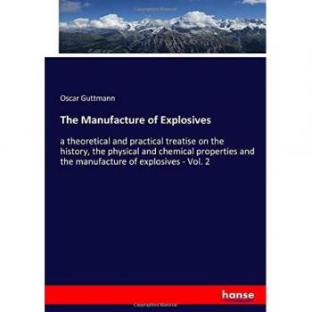 The Manufacture of Explosives: a theoretical and practical treatise on the history, the physical and chemical properties and the manufacture of explosives