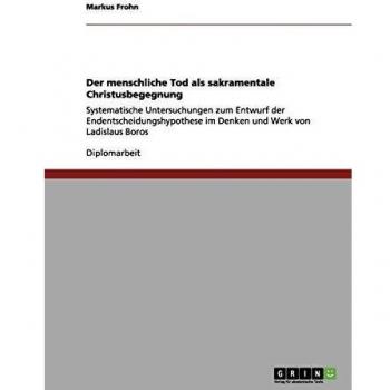 Der menschliche Tod als sakramentale Christusbegegnung: Systematische Untersuchungen zum Entwurf der Endentscheidungshypothese im Denken und Werk von Ladislaus Boros