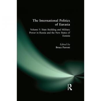 The International Politics of Eurasia: v. 5: State Building and Military Power in Russia and the New States of Eurasia