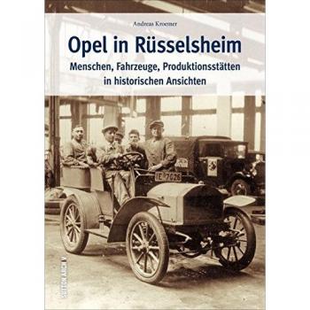 Opel in Rüsselsheim. Menschen, Fahrzeuge, Produktionsstätten in historischen Ansichten. Zeitreise von den Anfängen des Werkes in einem Kuhstall bis ... am Fließband (Sutton Archivbilder)
