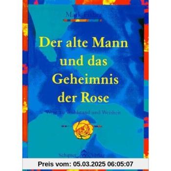 Der alte Mann und das Geheimnis der Rose: 25 Schritte zu Wohlstand und Weisheit