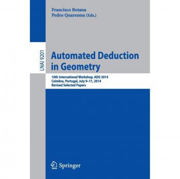 Automated Deduction in Geometry: 10th International Workshop, ADG 2014, Coimbra, Portugal, July 9-11, 2014, Revised Selected Papers (Lecture Notes in Computer Science)