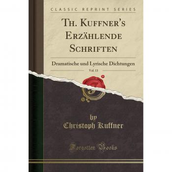 Th. Kuffner's Erzählende Schriften, Vol. 13: Dramatische und Lyrische Dichtungen