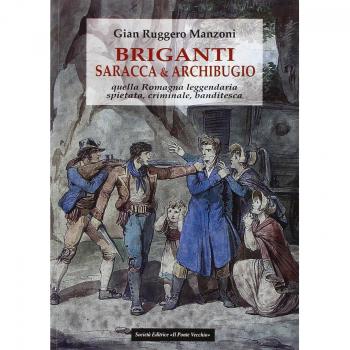 Briganti, saracca & archibugio. Quella Romagna leggendaria, spietata, criminale e banditesca