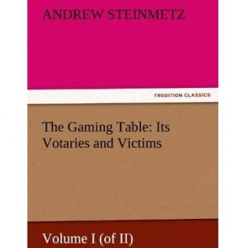 The Gaming Table: Its Votaries and Victims: Volume I