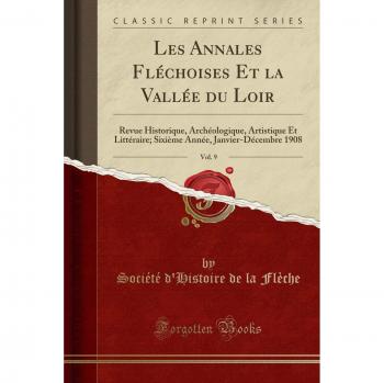 Les Annales Fléchoises Et la Vallée du Loir, Vol. 9: Revue Historique, Archéologique, Artistique Et Littéraire; Sixième Année, Janvier-Décembre 1908
