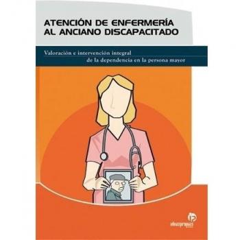 Atención De Enfermería Al Anciano Discapacitado : Valoración E Intervención Integral De La Dependencia En La Persona Mayor