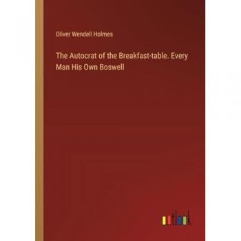 The Autocrat of the Breakfast-table. Every Man His Own Boswell