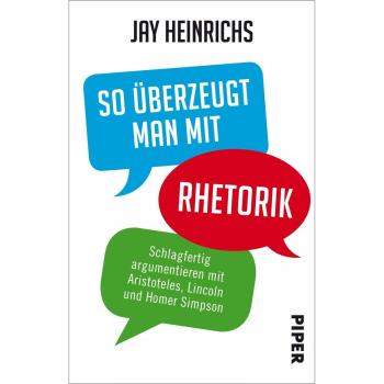 Jay Heinrichs So Überzeugt Man Mit Rhetorik: Schlagfertig Argumentieren Mit Aristoteles, Lincoln Und Homer Simpson