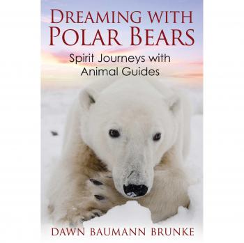 Dreaming with Polar Bears: Spirit Journeys with Animal Guides