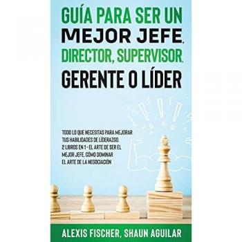 Guía para Ser un Mejor Jefe, Director, Supervisor, Gerente o Líder: Todo lo que Necesitas para Mejorar tus Habilidades de Líderazgo. 2 Libros en 1